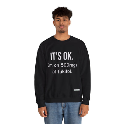Buy “It’s OK. I’m on 500mgs of Fukitol.” Funny Crewneck Sweatshirt